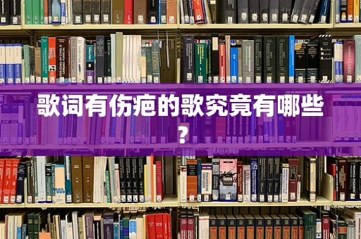歌词有伤疤的歌究竟有哪些？