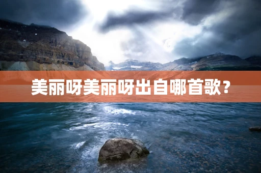美丽呀美丽呀出自哪首歌？