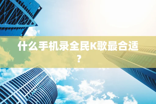 什么手机录全民K歌最合适？