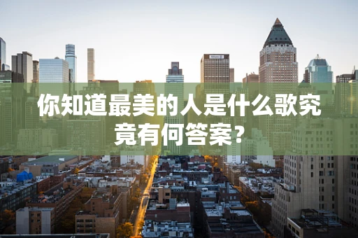 你知道最美的人是什么歌究竟有何答案？