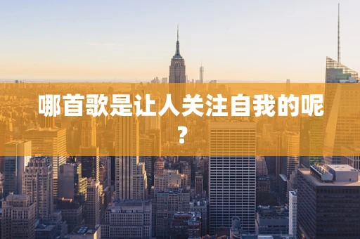 哪首歌是让人关注自我的呢？