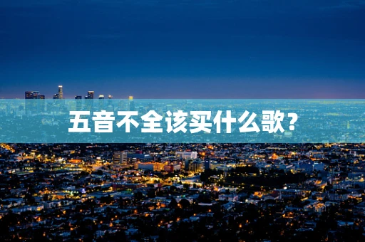 五音不全该买什么歌？