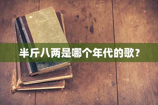 半斤八两是哪个年代的歌？
