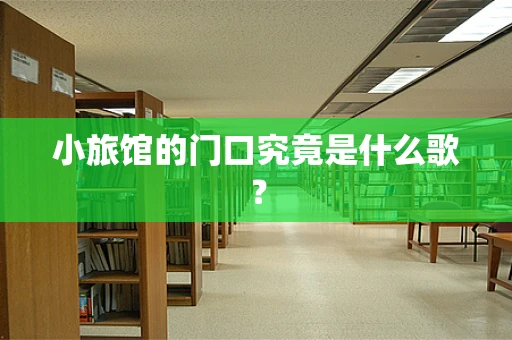 小旅馆的门口究竟是什么歌？