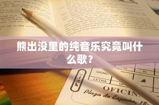 熊出没里的纯音乐究竟叫什么歌？