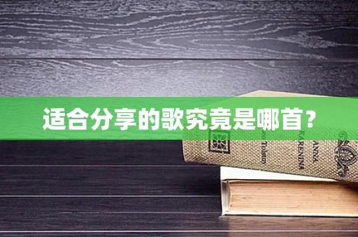 适合分享的歌究竟是哪首？