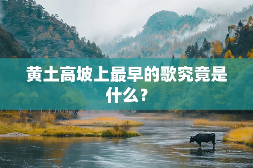 黄土高坡上最早的歌究竟是什么？