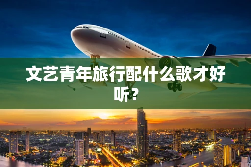 文艺青年旅行配什么歌才好听？