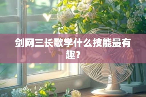 剑网三长歌学什么技能最有趣？