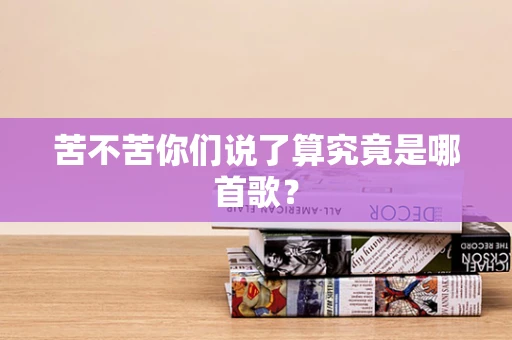 苦不苦你们说了算究竟是哪首歌？