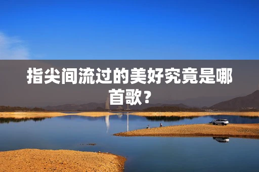 指尖间流过的美好究竟是哪首歌？