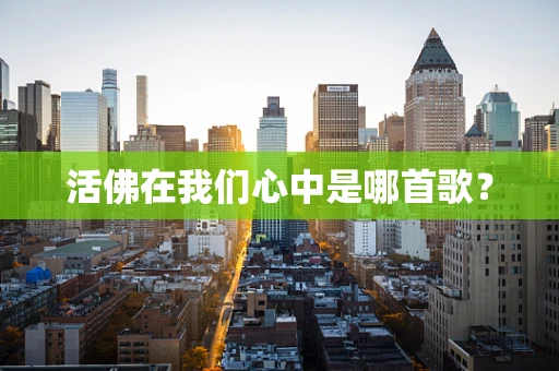 活佛在我们心中是哪首歌？