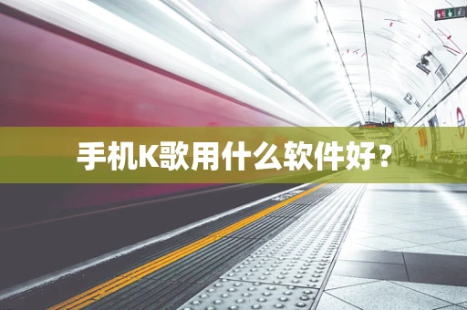 手机K歌用什么软件好？