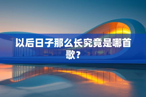 以后日子那么长究竟是哪首歌？