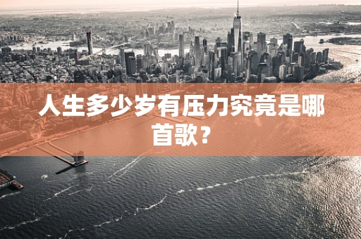 人生多少岁有压力究竟是哪首歌？