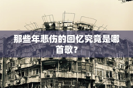 那些年悲伤的回忆究竟是哪首歌？
