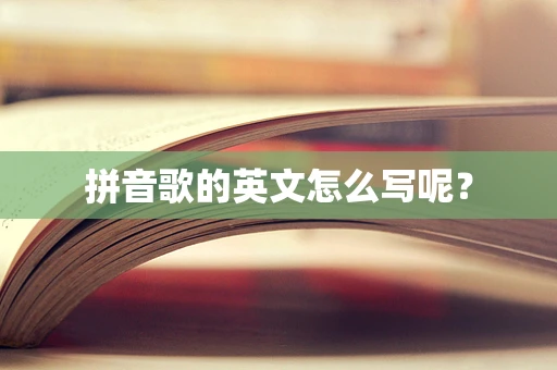 拼音歌的英文怎么写呢？