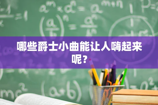 哪些爵士小曲能让人嗨起来呢？