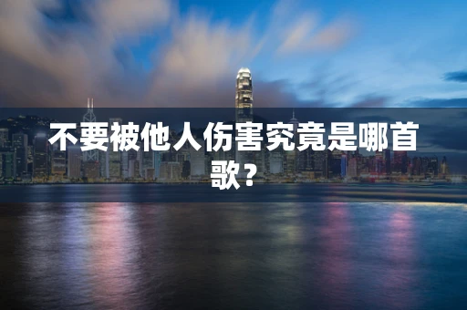 不要被他人伤害究竟是哪首歌？
