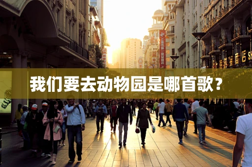 我们要去动物园是哪首歌？