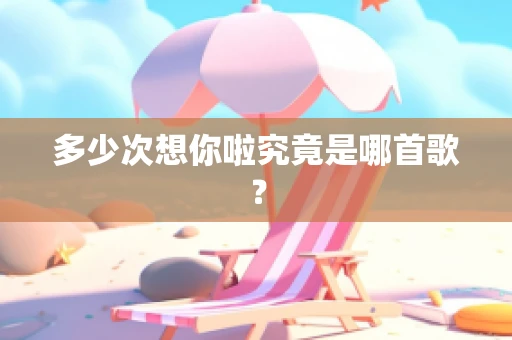 多少次想你啦究竟是哪首歌？