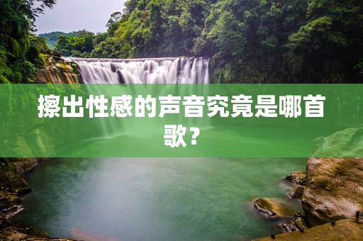 擦出性感的声音究竟是哪首歌？