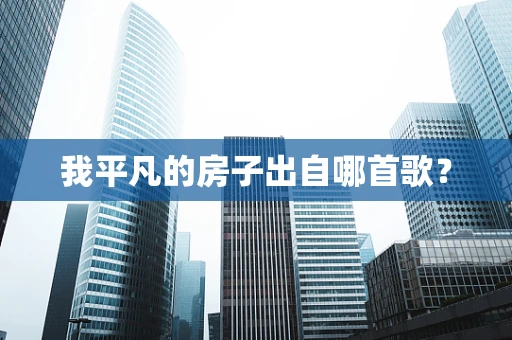 我平凡的房子出自哪首歌？