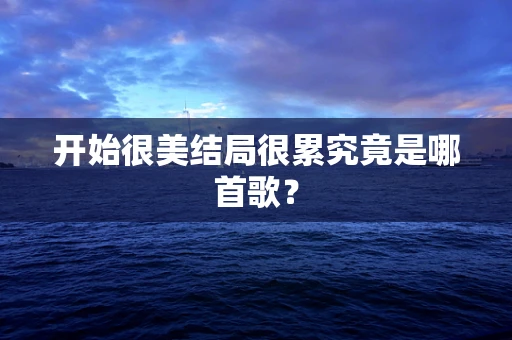 开始很美结局很累究竟是哪首歌？