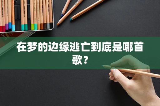 在梦的边缘逃亡到底是哪首歌？
