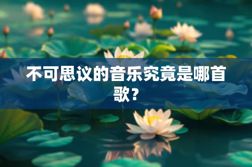 不可思议的音乐究竟是哪首歌？