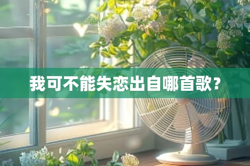 我可不能失恋出自哪首歌？