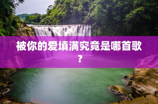 被你的爱填满究竟是哪首歌？