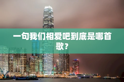一句我们相爱吧到底是哪首歌？
