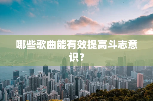 哪些歌曲能有效提高斗志意识？