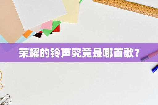荣耀的铃声究竟是哪首歌？