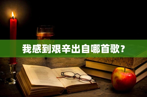 我感到艰辛出自哪首歌？