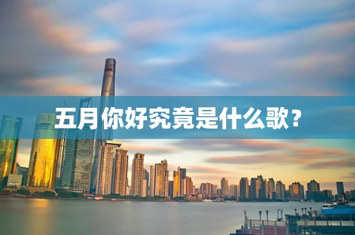 五月你好究竟是什么歌？