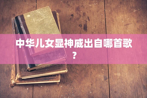 中华儿女显神威出自哪首歌？