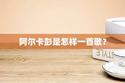 阿尔卡彭是怎样一首歌？