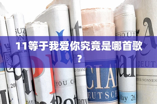 11等于我爱你究竟是哪首歌？
