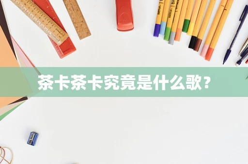 茶卡茶卡究竟是什么歌？