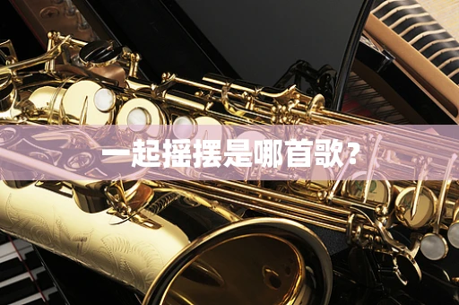 一起摇摆是哪首歌？