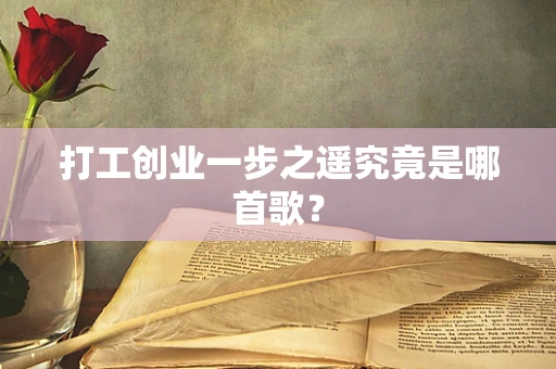 打工创业一步之遥究竟是哪首歌？