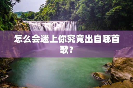 怎么会迷上你究竟出自哪首歌？