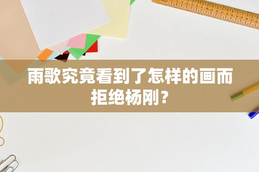 雨歌究竟看到了怎样的画而拒绝杨刚？