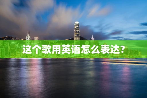 这个歌用英语怎么表达？