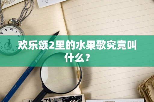欢乐颂2里的水果歌究竟叫什么？