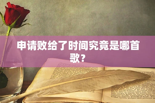 申请败给了时间究竟是哪首歌？