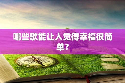 哪些歌能让人觉得幸福很简单？