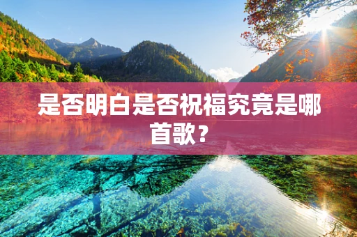 是否明白是否祝福究竟是哪首歌？